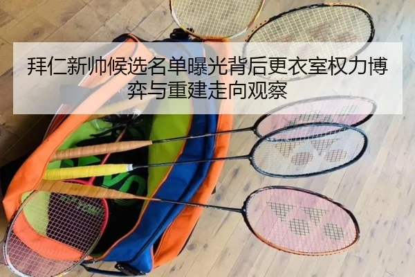 拜仁新帅候选名单曝光背后更衣室权力博弈与重建走向观察