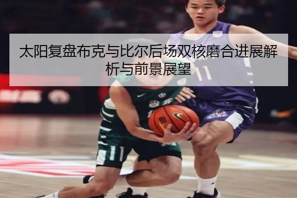 太阳复盘布克与比尔后场双核磨合进展解析与前景展望