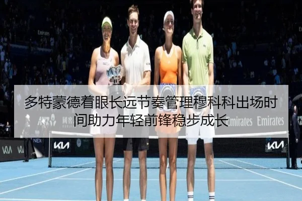 多特蒙德着眼长远节奏管理穆科科出场时间助力年轻前锋稳步成长